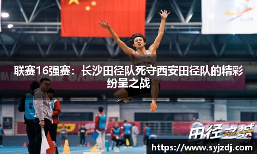 联赛16强赛：长沙田径队死守西安田径队的精彩纷呈之战