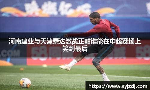 河南建业与天津泰达激战正酣谁能在中超赛场上笑到最后