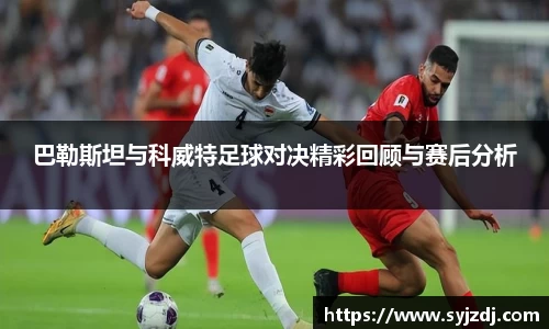 巴勒斯坦与科威特足球对决精彩回顾与赛后分析