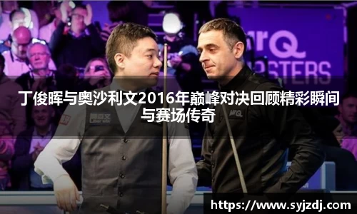 丁俊晖与奥沙利文2016年巅峰对决回顾精彩瞬间与赛场传奇